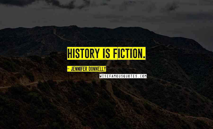 Jennifer Donnelly Quotes: History is fiction.