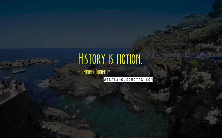 Jennifer Donnelly Quotes: History is fiction.
