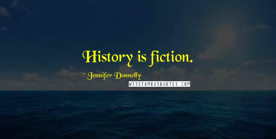 Jennifer Donnelly Quotes: History is fiction.