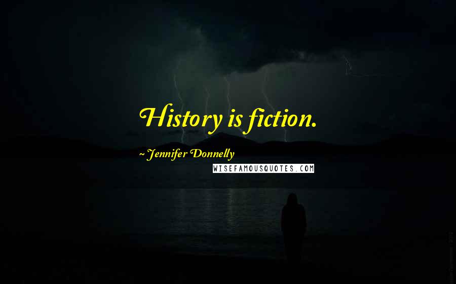 Jennifer Donnelly Quotes: History is fiction.