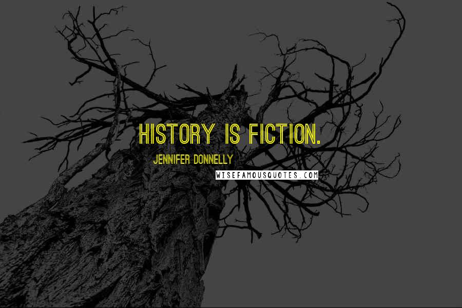Jennifer Donnelly Quotes: History is fiction.