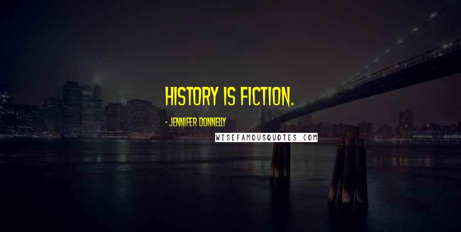 Jennifer Donnelly Quotes: History is fiction.