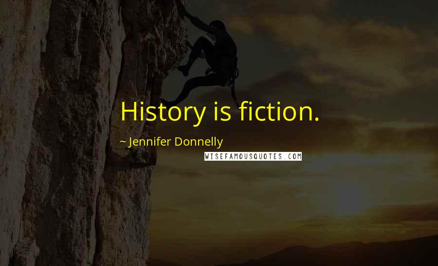 Jennifer Donnelly Quotes: History is fiction.