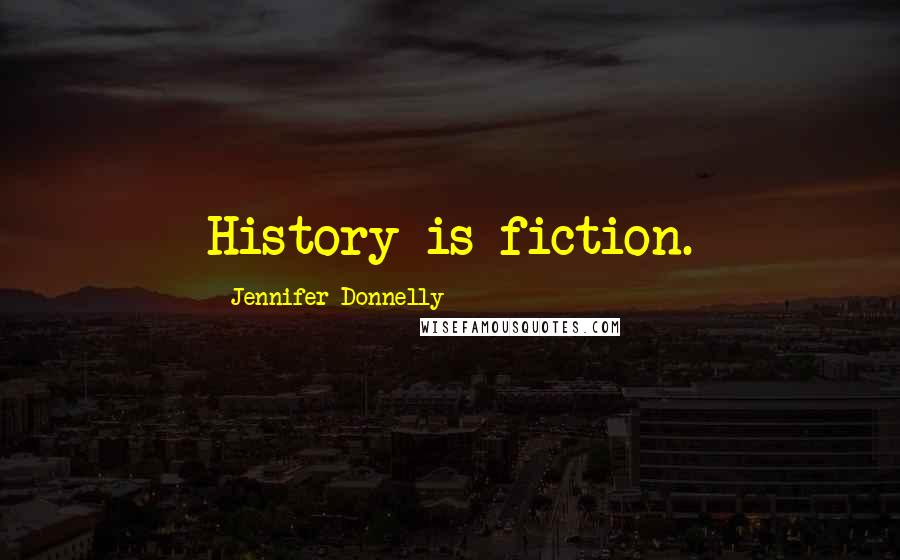 Jennifer Donnelly Quotes: History is fiction.