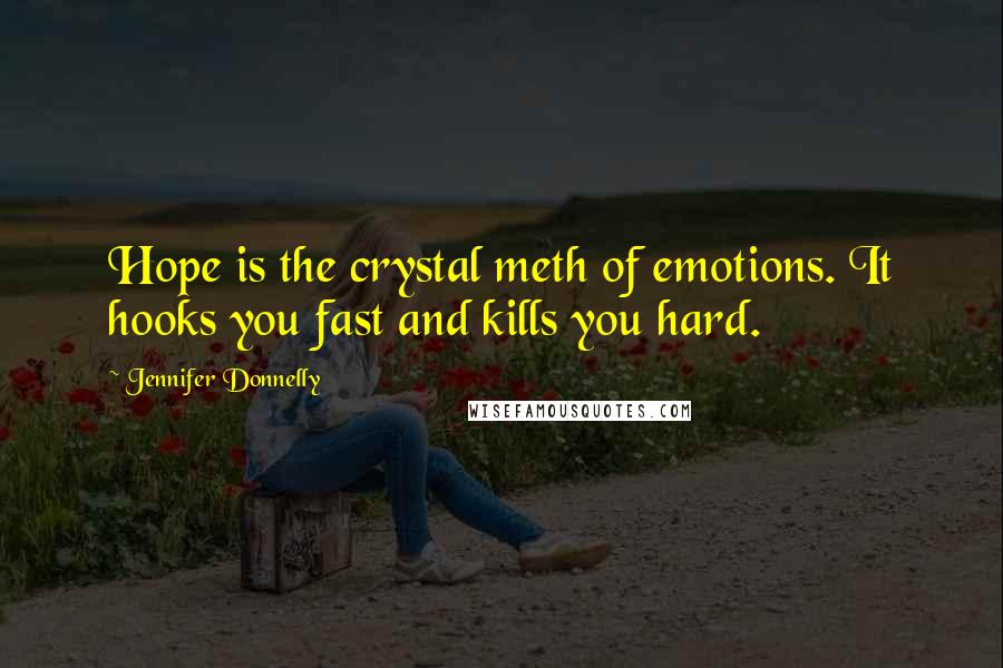 Jennifer Donnelly Quotes: Hope is the crystal meth of emotions. It hooks you fast and kills you hard.