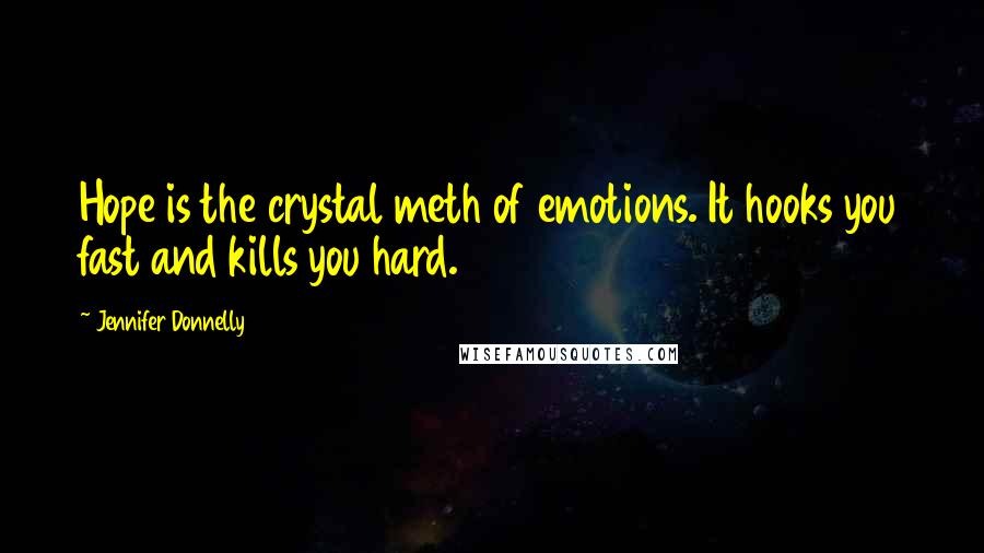 Jennifer Donnelly Quotes: Hope is the crystal meth of emotions. It hooks you fast and kills you hard.