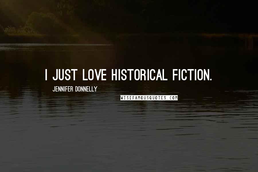 Jennifer Donnelly Quotes: I just love historical fiction.