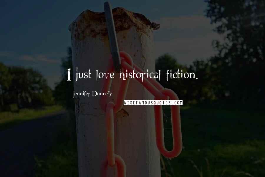 Jennifer Donnelly Quotes: I just love historical fiction.