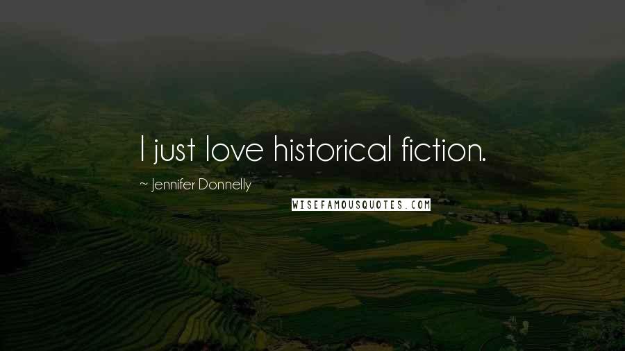 Jennifer Donnelly Quotes: I just love historical fiction.