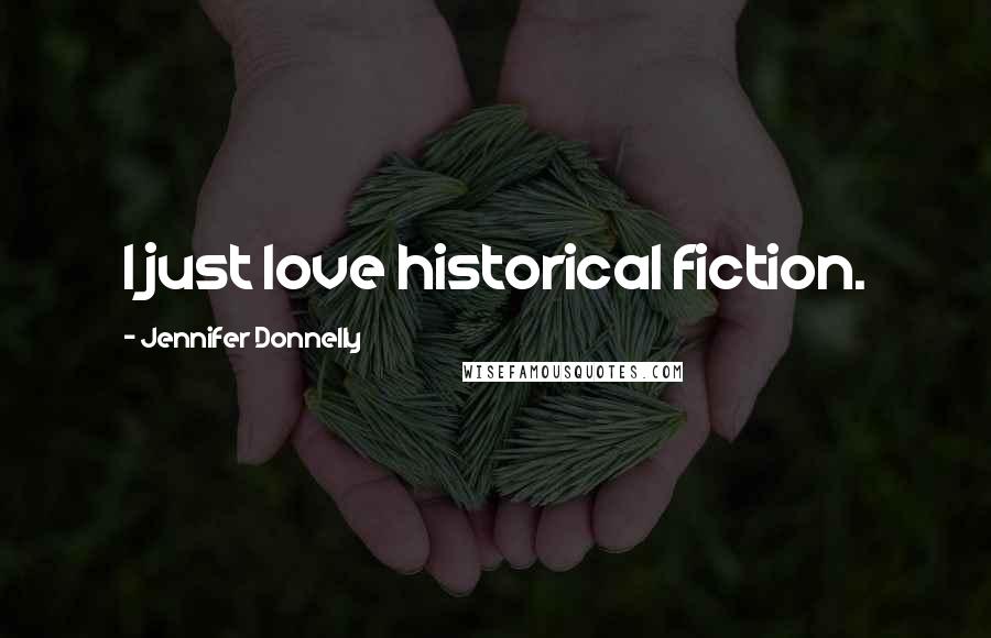 Jennifer Donnelly Quotes: I just love historical fiction.