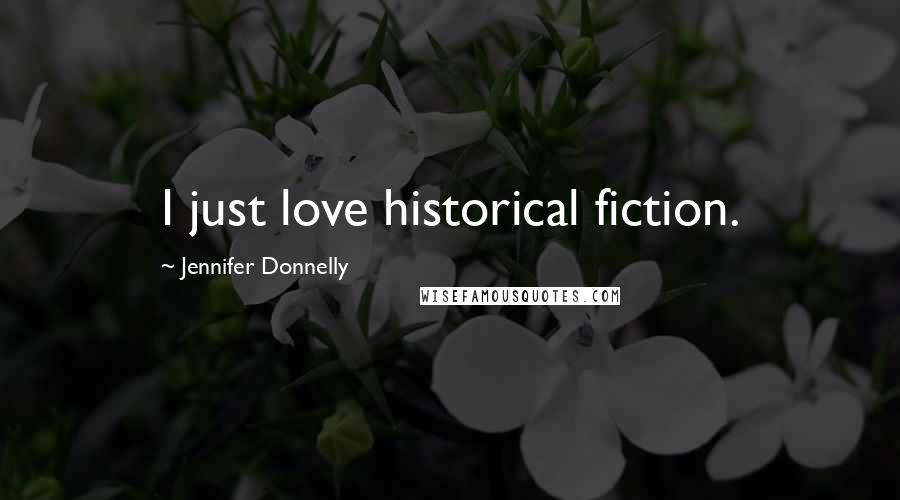 Jennifer Donnelly Quotes: I just love historical fiction.