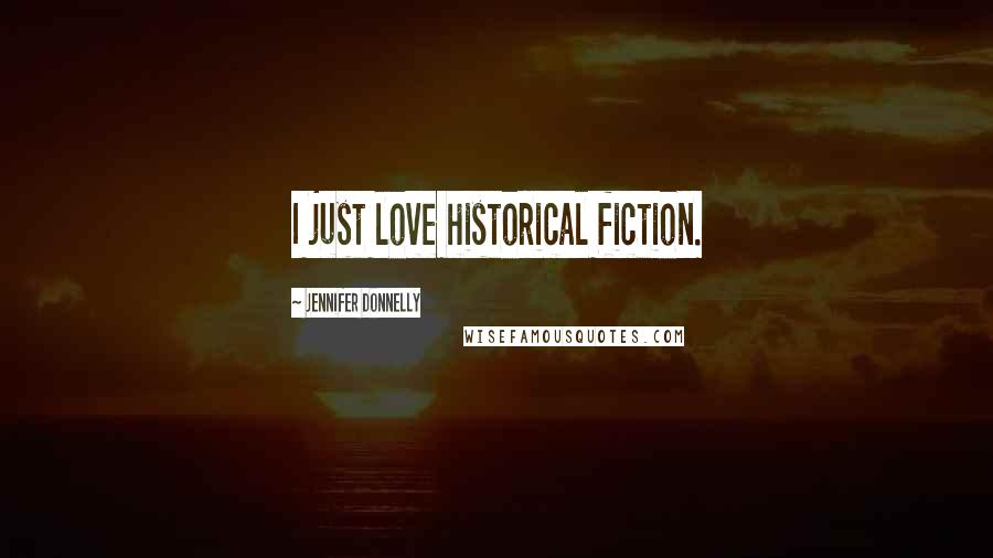 Jennifer Donnelly Quotes: I just love historical fiction.