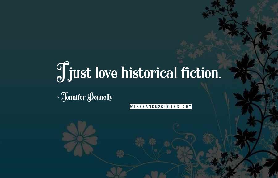 Jennifer Donnelly Quotes: I just love historical fiction.