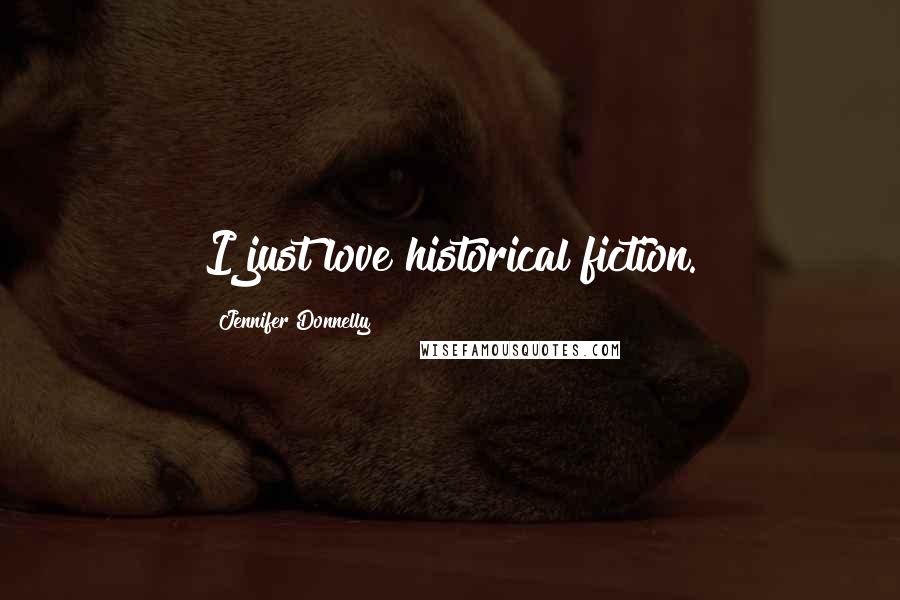 Jennifer Donnelly Quotes: I just love historical fiction.