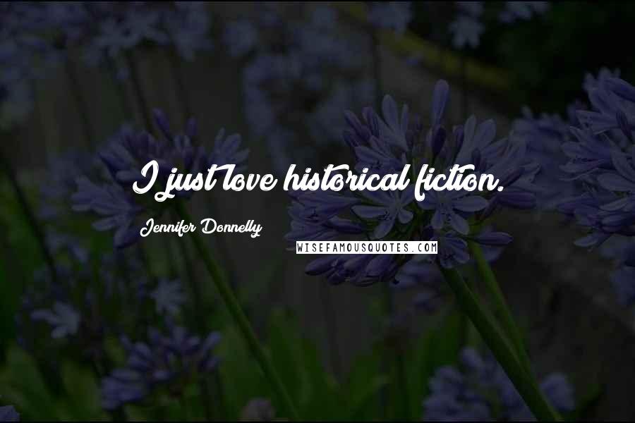 Jennifer Donnelly Quotes: I just love historical fiction.