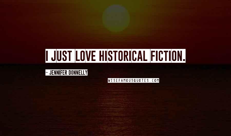 Jennifer Donnelly Quotes: I just love historical fiction.