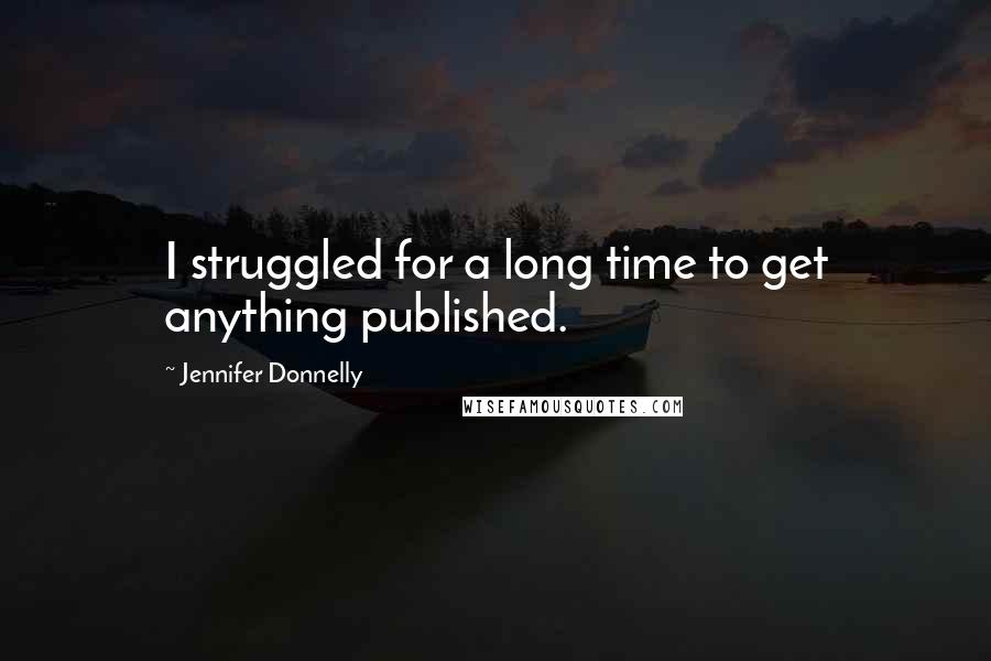 Jennifer Donnelly Quotes: I struggled for a long time to get anything published.
