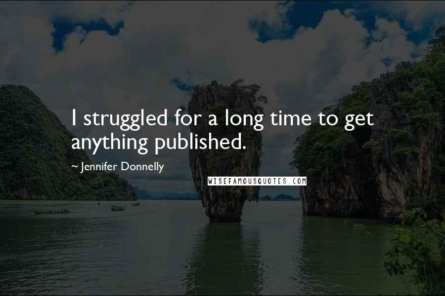 Jennifer Donnelly Quotes: I struggled for a long time to get anything published.
