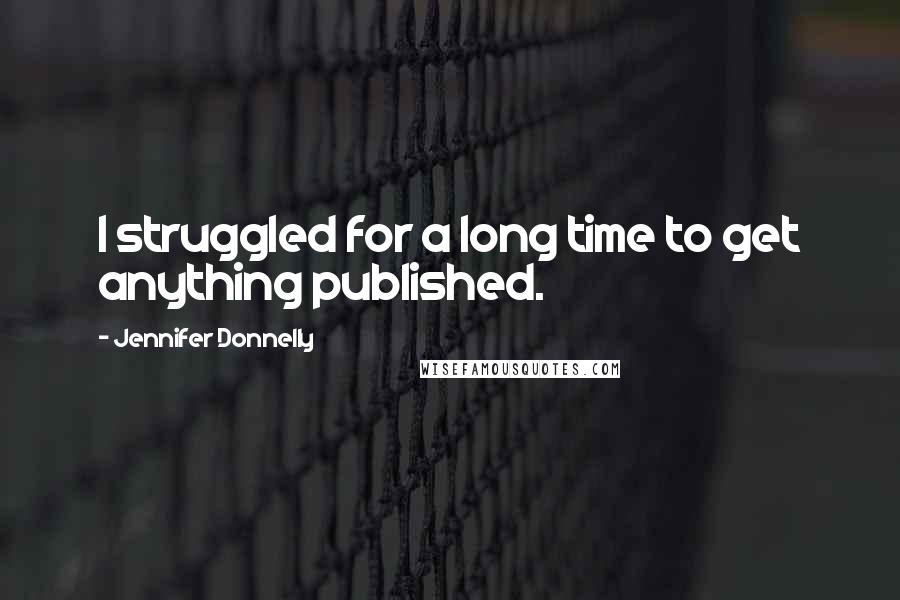 Jennifer Donnelly Quotes: I struggled for a long time to get anything published.