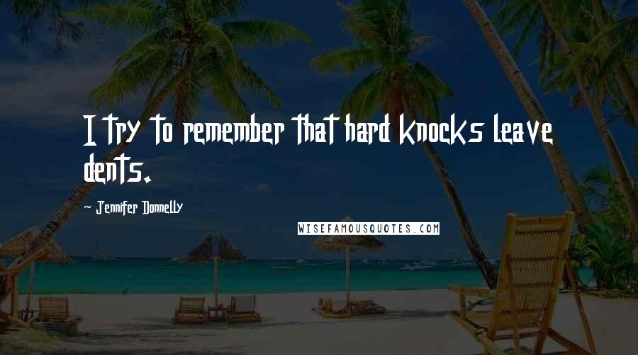 Jennifer Donnelly Quotes: I try to remember that hard knocks leave dents.