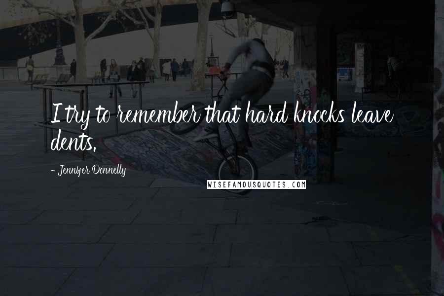 Jennifer Donnelly Quotes: I try to remember that hard knocks leave dents.
