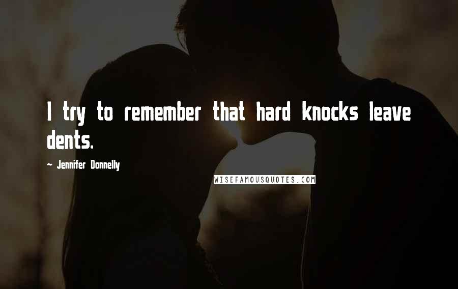 Jennifer Donnelly Quotes: I try to remember that hard knocks leave dents.