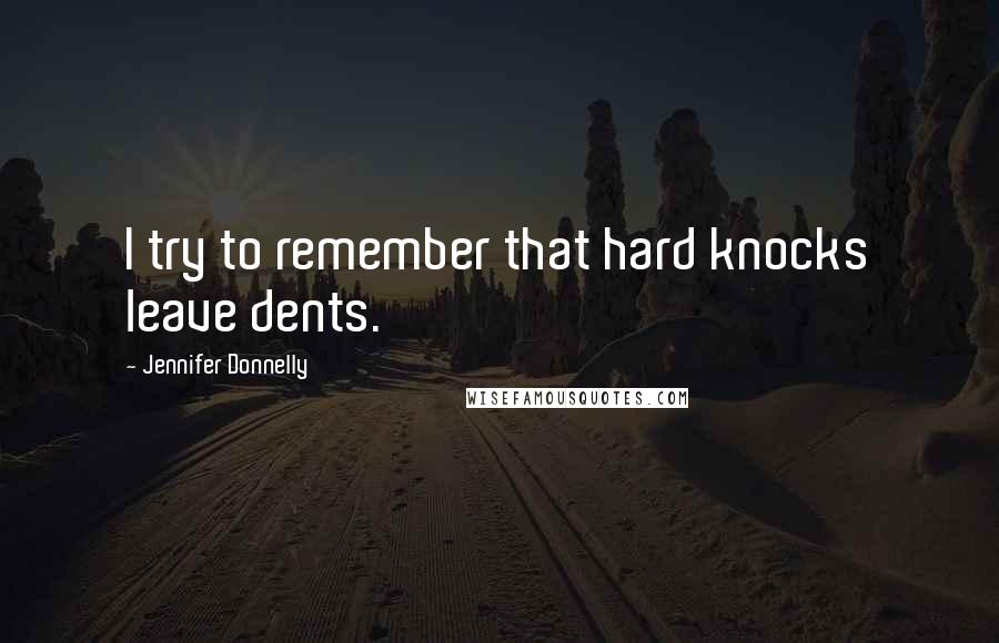Jennifer Donnelly Quotes: I try to remember that hard knocks leave dents.