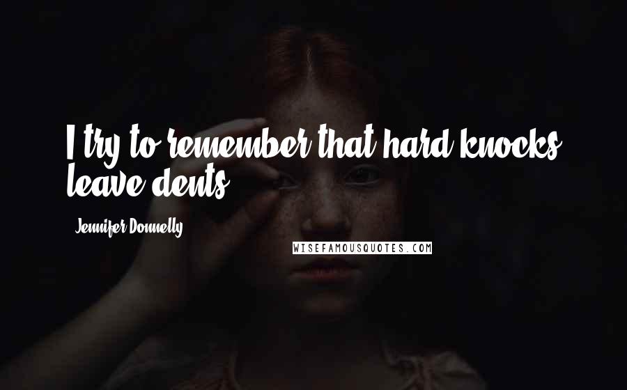 Jennifer Donnelly Quotes: I try to remember that hard knocks leave dents.