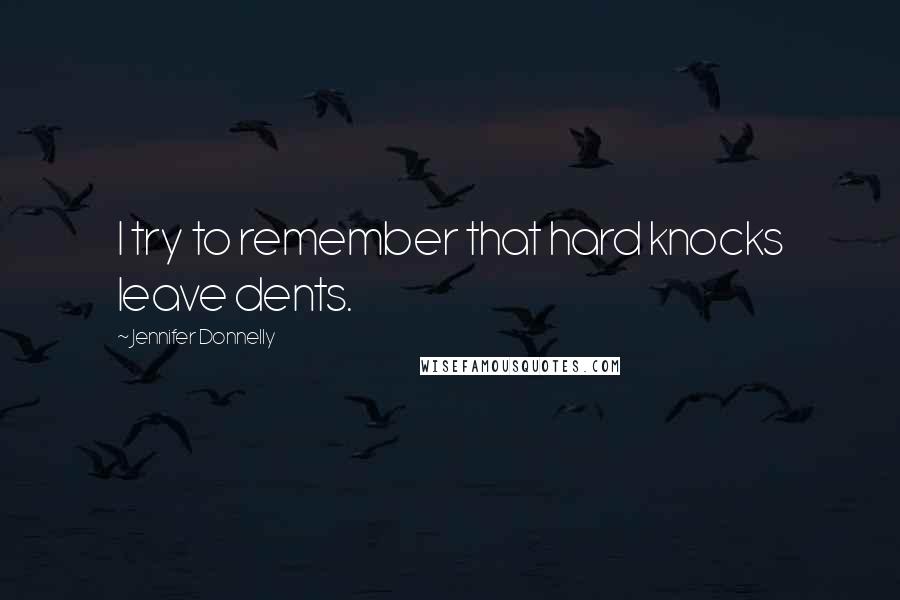 Jennifer Donnelly Quotes: I try to remember that hard knocks leave dents.