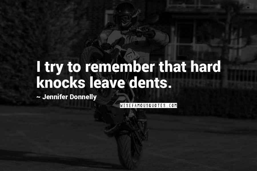 Jennifer Donnelly Quotes: I try to remember that hard knocks leave dents.