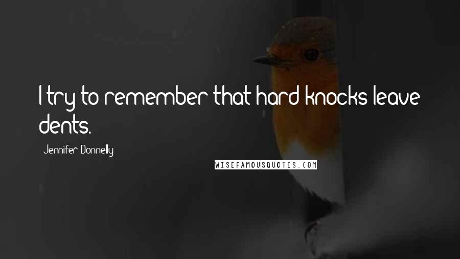 Jennifer Donnelly Quotes: I try to remember that hard knocks leave dents.
