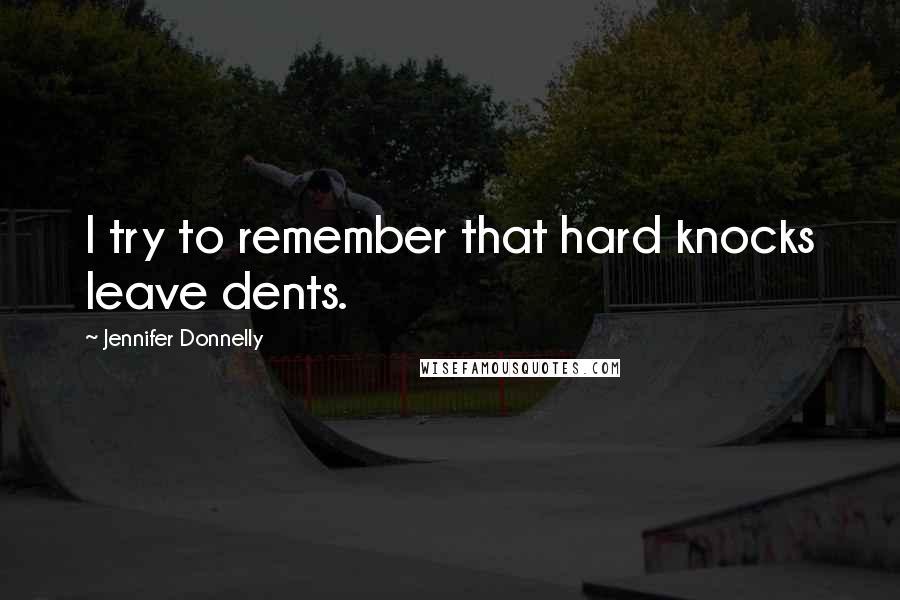 Jennifer Donnelly Quotes: I try to remember that hard knocks leave dents.