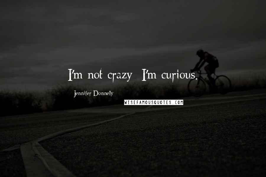 Jennifer Donnelly Quotes: I'm not crazy; I'm curious.