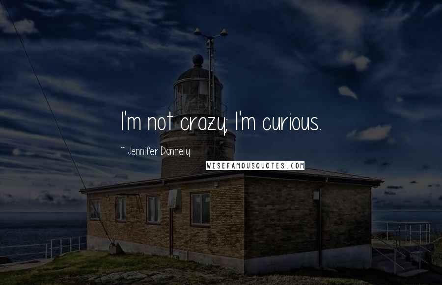 Jennifer Donnelly Quotes: I'm not crazy; I'm curious.