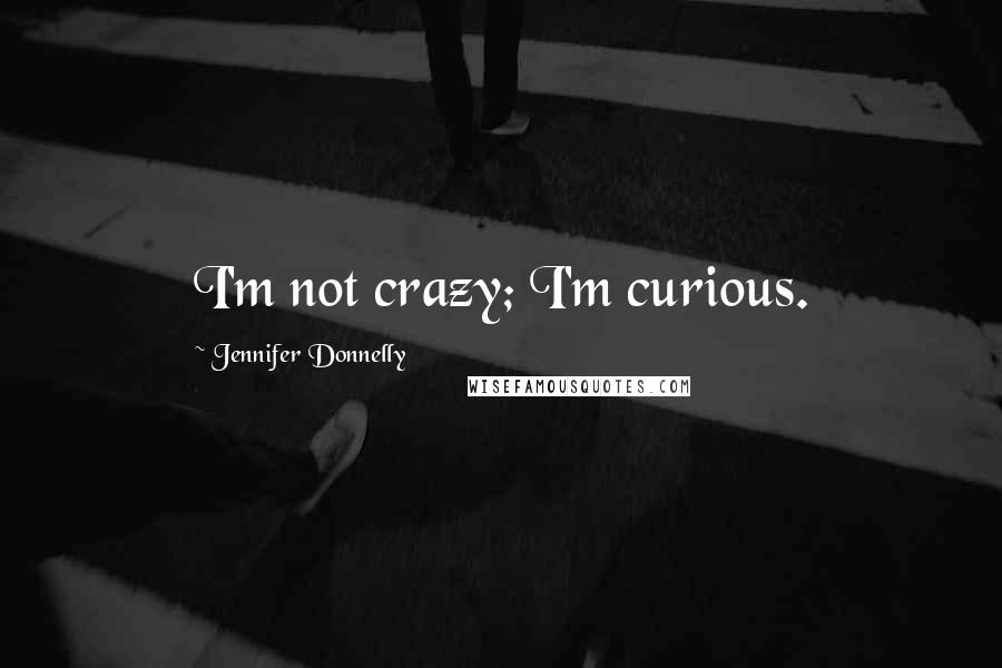 Jennifer Donnelly Quotes: I'm not crazy; I'm curious.