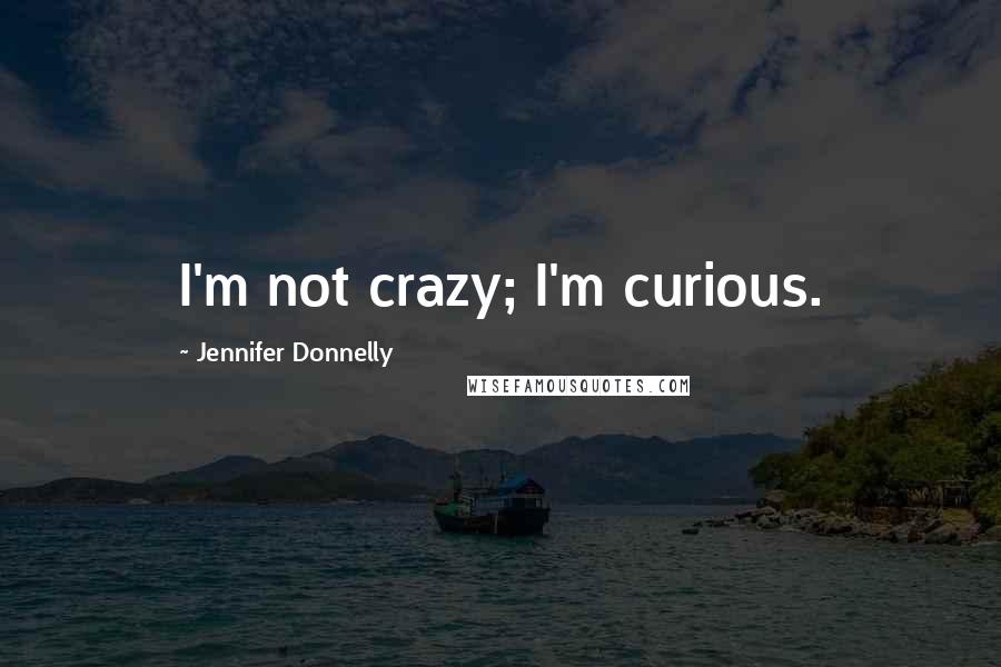 Jennifer Donnelly Quotes: I'm not crazy; I'm curious.