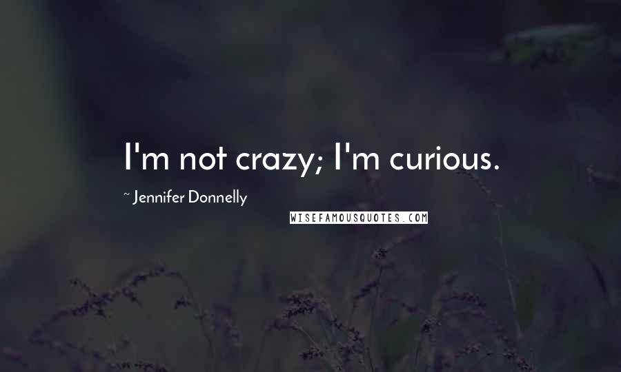 Jennifer Donnelly Quotes: I'm not crazy; I'm curious.