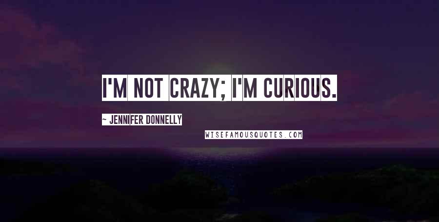 Jennifer Donnelly Quotes: I'm not crazy; I'm curious.