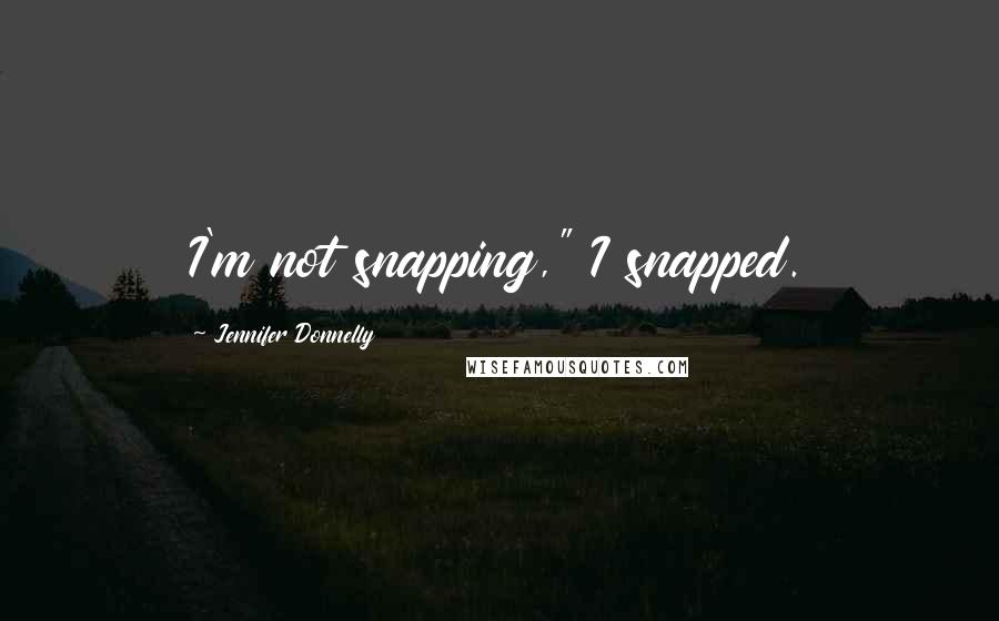 Jennifer Donnelly Quotes: I'm not snapping," I snapped.