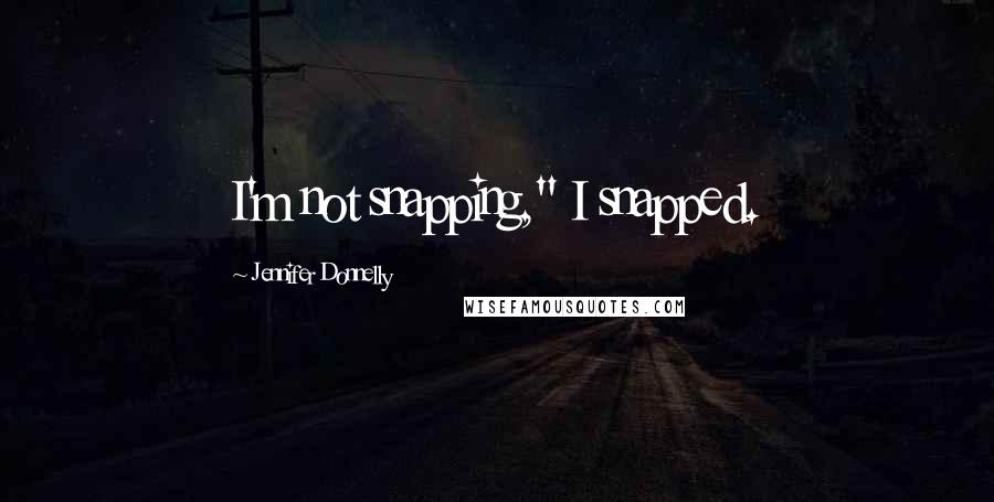 Jennifer Donnelly Quotes: I'm not snapping," I snapped.