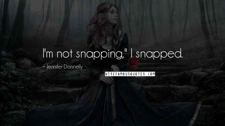 Jennifer Donnelly Quotes: I'm not snapping," I snapped.