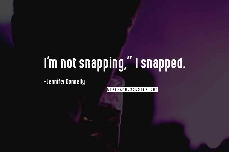Jennifer Donnelly Quotes: I'm not snapping," I snapped.