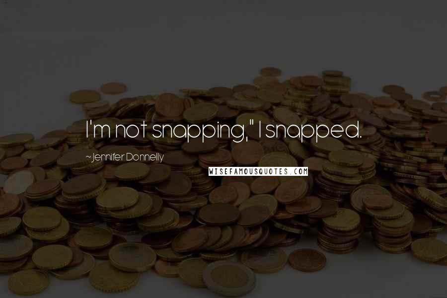 Jennifer Donnelly Quotes: I'm not snapping," I snapped.
