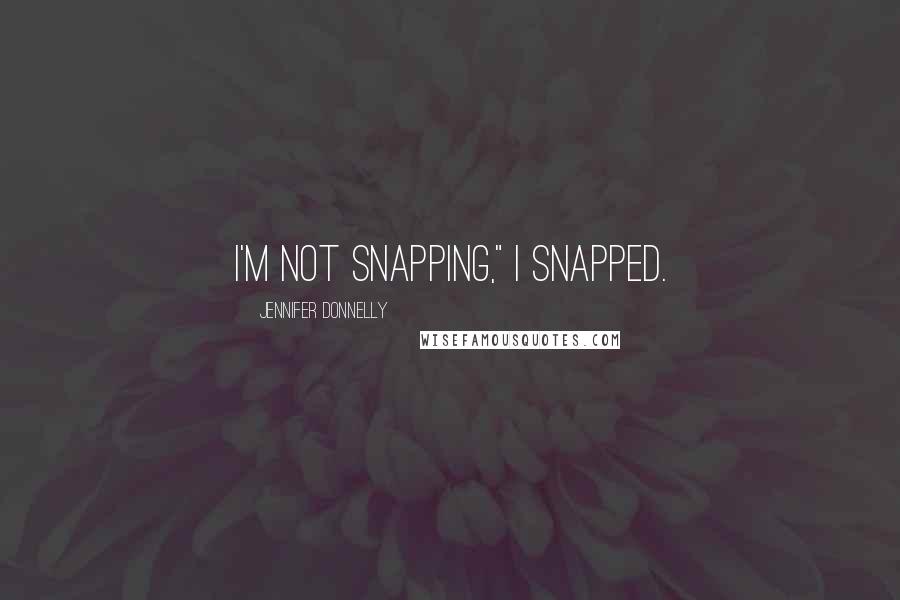 Jennifer Donnelly Quotes: I'm not snapping," I snapped.