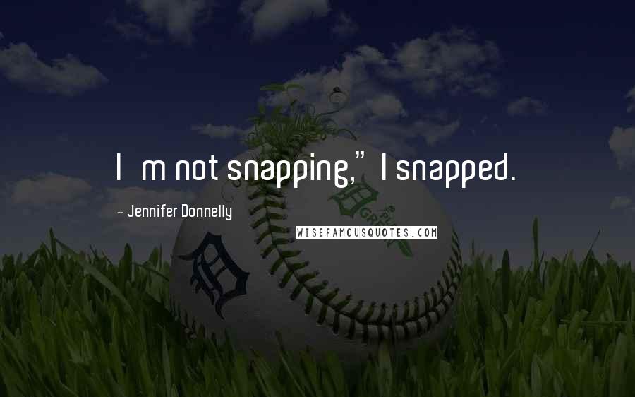 Jennifer Donnelly Quotes: I'm not snapping," I snapped.