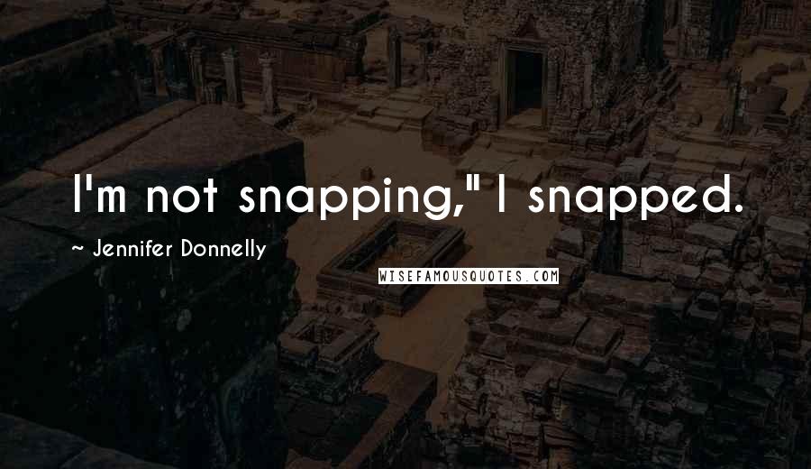Jennifer Donnelly Quotes: I'm not snapping," I snapped.