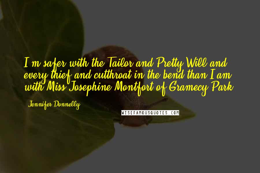 Jennifer Donnelly Quotes: I'm safer with the Tailor and Pretty Will and every thief and cutthroat in the bend than I am with Miss Josephine Montfort of Gramecy Park.