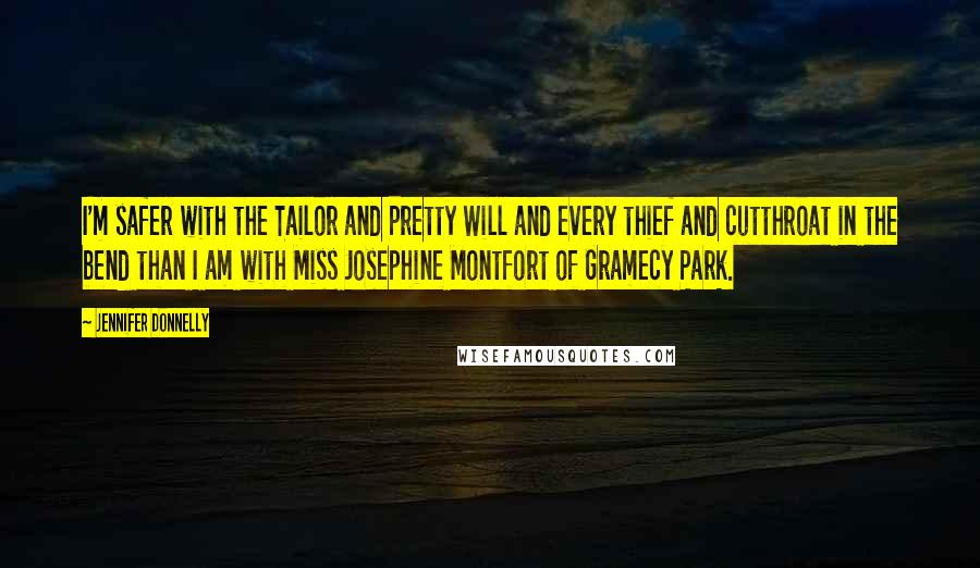 Jennifer Donnelly Quotes: I'm safer with the Tailor and Pretty Will and every thief and cutthroat in the bend than I am with Miss Josephine Montfort of Gramecy Park.