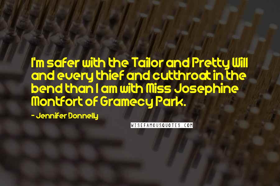 Jennifer Donnelly Quotes: I'm safer with the Tailor and Pretty Will and every thief and cutthroat in the bend than I am with Miss Josephine Montfort of Gramecy Park.