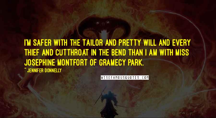 Jennifer Donnelly Quotes: I'm safer with the Tailor and Pretty Will and every thief and cutthroat in the bend than I am with Miss Josephine Montfort of Gramecy Park.
